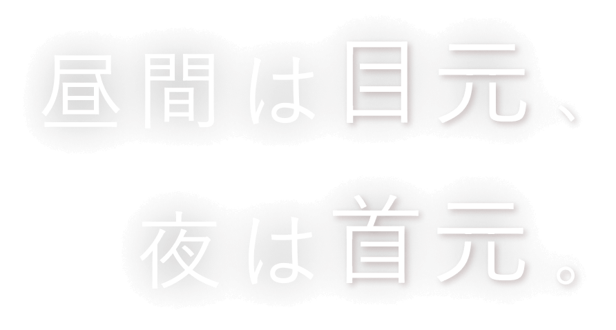 昼間は目元、夜は首元。